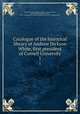 Catalogue of the historical library of Andrew Dickson White, first president of Cornell University. 1, Cornell University. Libraries,White, Andrew Dickson, 1832-1918,Burr, George Lincoln, 1857-1938,John Boyd Thacher Collection (Library of Congress) DLC 