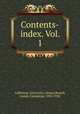 Contents-index. Vol. 1, California. University. Library,Rowell, Joseph Cummings, 1853-1938 