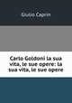 Carlo Goldoni la sua vita, le sue opere: la sua vita, le sue opere, Giulio Caprin 