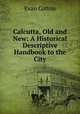 Calcutta, Old and New: A Historical & Descriptive Handbook to the City, Evan Cotton 