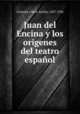 Juan del Encina y los origenes del teatro espaol, Cotarelo y Mori, Emilio, 1857-1936 