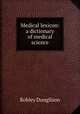 Medical lexicon: a dictionary of medical science, Robley Dunglison 