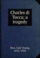 Charles di Tocca; a tragedy, Rice, Cale Young, 1872-1943 