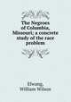 The Negroes of Columbia, Missouri; a concrete study of the race problem, Elwang, William Wilson 