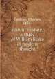 Vision & vesture; a study of William Blake in modern thought, Gardner, Charles, 1874- 