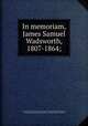 In memoriam, James Samuel Wadsworth, 1807-1864;, New York (State). Monuments commission for the battlefields of Gettysburg, Chattanooga and Antietam,King, Horatio C. (Horatio Collins), 1837-1918 