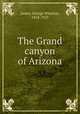 The Grand canyon of Arizona, James, George Wharton, 1858-1923 