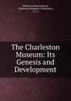 The Charleston Museum: Its Genesis and Development, William Gaillard Mazyck, Charleston Museum (Charleston, S.C .) 