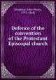 Defence of the convention of the Protestant Episcopal church, [Hopkins, John Henry, 1792-1868] 