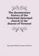 The documentary history of the Protestant Episcopal church in the diocese of Vermont, Episcopal Church. Vermont (Diocese) 