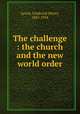 The challenge : the church and the new world order, Lynch, Frederick Henry, 1867-1934 