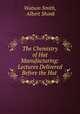 The Chemistry of Hat Manufacturing: Lectures Delivered Before the Hat ., Watson Smith, Albert Shonk 