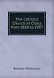 The Catholic Church in China from 1860 to 1907, Bertram Wolferstan 