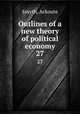 Outlines of a new theory of political economy. 27, Smyth, Ackoute 