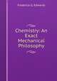 Chemistry: An Exact Mechanical Philosophy, Frederick G. Edwards 