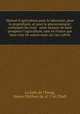 Manuel d`agriculture pour le laboureur, pour le propritaire, et pour le gouvernement; contenant les vrais & seuls moyens de faire prosprer l`agriculture, tant en France que dans tous les autres etats o l`on cultive, 