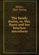 The family doctor, or, Mrs. Barry and her bourbon microform, Walker, Mary Spring 