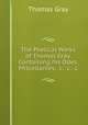 The Poetical Works of Thomas Gray. Containing his Odes, Miscellanies, &c. &c. &c., Gray Thomas 