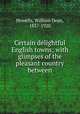 Certain delightful English towns; with glimpses of the pleasant country between, Howells, William Dean, 1837-1920 