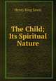The Child; Its Spiritual Nature, Henry King Lewis 