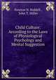 Child Culture: According to the Laws of Physiological Psychology and Mental Suggestion, Newton N. Riddell , John T. Miller 