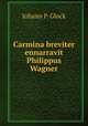 Carmina breviter ennarravit Philippus Wagner, Johann P. Glock 