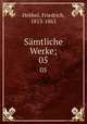 Smtliche Werke;. 05, Hebbel, Friedrich, 1813-1863 