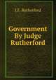 Government By Judge Rutherford, J.F. Rutherford 