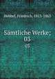 Smtliche Werke;. 03, Hebbel, Friedrich, 1813-1863 