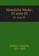 Smtliche Werke;. 01 serie 03, Hebbel, Friedrich, 1813-1863 