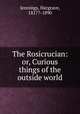 The Rosicrucian: or, Curious things of the outside world, Jennings, Hargrave, 1817?-1890 