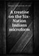 A treatise on the Six-Nation Indians microform, Mackenzie, J. B. (James Bovell), 1851-1919 