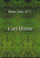 L`art Hittite, Weber, Otto, 1877- 