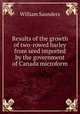 Results of the growth of two-rowed barley from seed imported by the government of Canada microform, Saunders, William 
