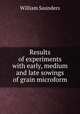 Results of experiments with early, medium and late sowings of grain microform, Saunders, William 