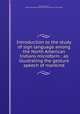 Introduction to the study of sign language among the North American Indians microform : as illustrating the gesture speech of mankind, Mallery, Garrick, 1831-1894,Smithsonian Institution. Bureau of Ethnology 