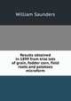 Results obtained in 1899 from trial lots of grain, fodder corn, field roots and potatoes microform, Saunders, William 