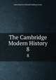 The Cambridge Modern History. 8, Acton, John Emerich Edward Dalberg Acton, Baron, 1834-1902 