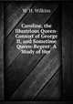 Caroline, the Illustrious Queen-Consort of George II, and Sometime Queen-Regent: A Study of Her ., W. H. Wilkins 