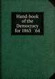 Hand-book of the Democracy for 1863 & `64, Society for the Diffusion of Political Knowledge,Democratic Party (U.S.). Central Executive Campaign Committee 