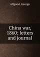 China war, 1860; letters and journal, Allgood, George 