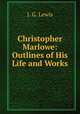 Christopher Marlowe: Outlines of His Life and Works, J. G. Lewis 