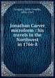 Jonathan Carver microform : his travels in the Northwest in 1766-8, Gregory, John Goadby, 1856-1947 