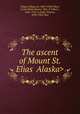 The ascent of Mount St. Elias , Filippi, Filippo de, 1869-1938,Villari, Linda White Mazini, "Mrs. P. Villari,", 1836-1915, tr,Sella, Vittorio, 1859-1943, illus 