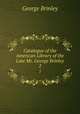 Catalogue of the American Library of the Late Mr. George Brinley. 2, George Brinley 