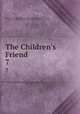 The Children`s Friend. 7, Primary Association (Church of Jesus Christ of Latter-Day Saints )., Primary Association (Church of Jesus Christ of Latter-day Saints 