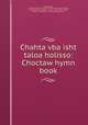 Chahta vba isht taloa holisso: Choctaw hymn book, Alfred Wright , American Board of Commissioners for Foreign Missions, Cyrus Byington, Byington , Cyrus, 1793-1868 , Wright, Alfred , 1788-1853 , Huntington Free Library 