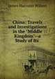 China: Travels and Investigations in the "Middle Kingdom"--a Study of Its ., James Harrison Wilson 