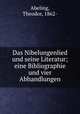 Das Nibelungenlied und seine Literatur; eine Bibliographie und vier Abhandlungen, Abeling, Theodor, 1862- 
