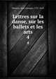 Lettres sur la danse, sur les ballets et les arts. 4, Noverre, Jean Georges, 1727-1810 